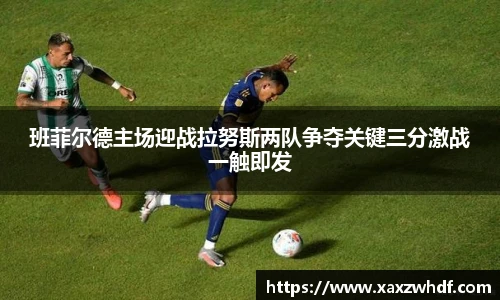 班菲尔德主场迎战拉努斯两队争夺关键三分激战一触即发