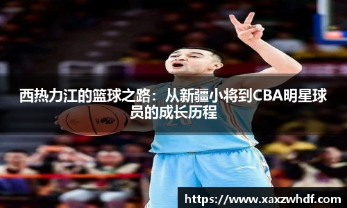 西热力江的篮球之路：从新疆小将到CBA明星球员的成长历程