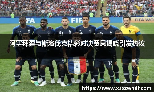 阿塞拜疆与斯洛伐克精彩对决赛果揭晓引发热议