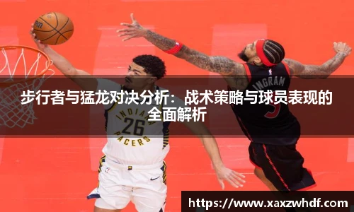 步行者与猛龙对决分析：战术策略与球员表现的全面解析